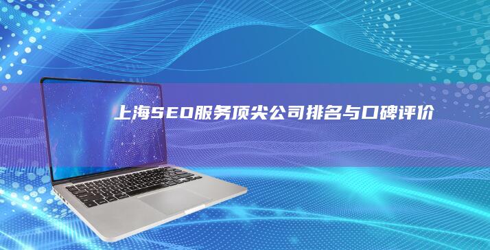 上海SEO服务顶尖公司排名与口碑评价